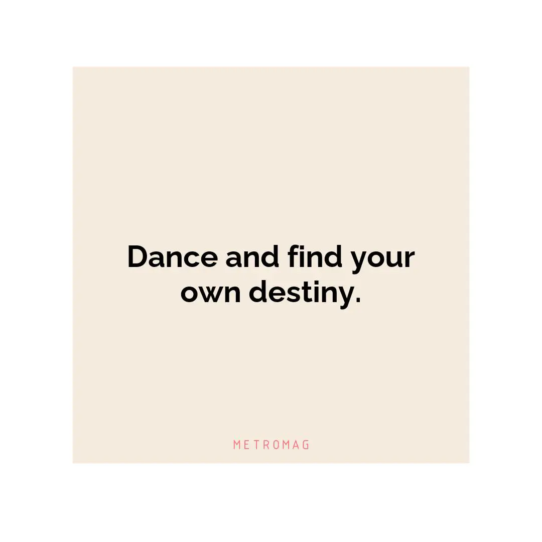Dance and find your own destiny.