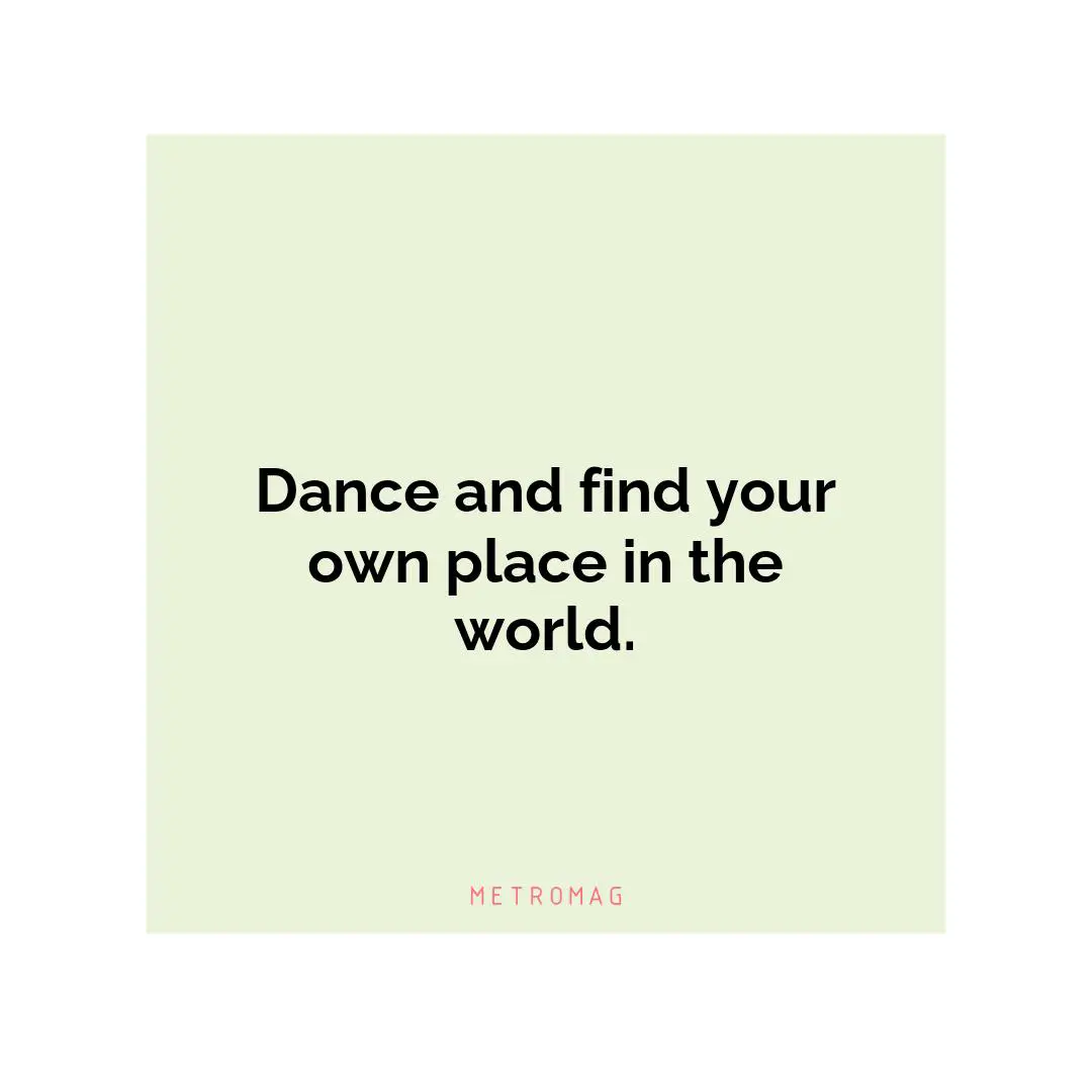 Dance and find your own place in the world.