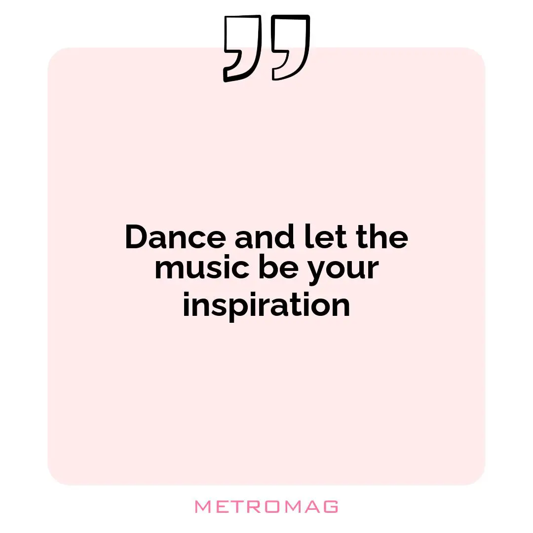 Dance and let the music be your inspiration