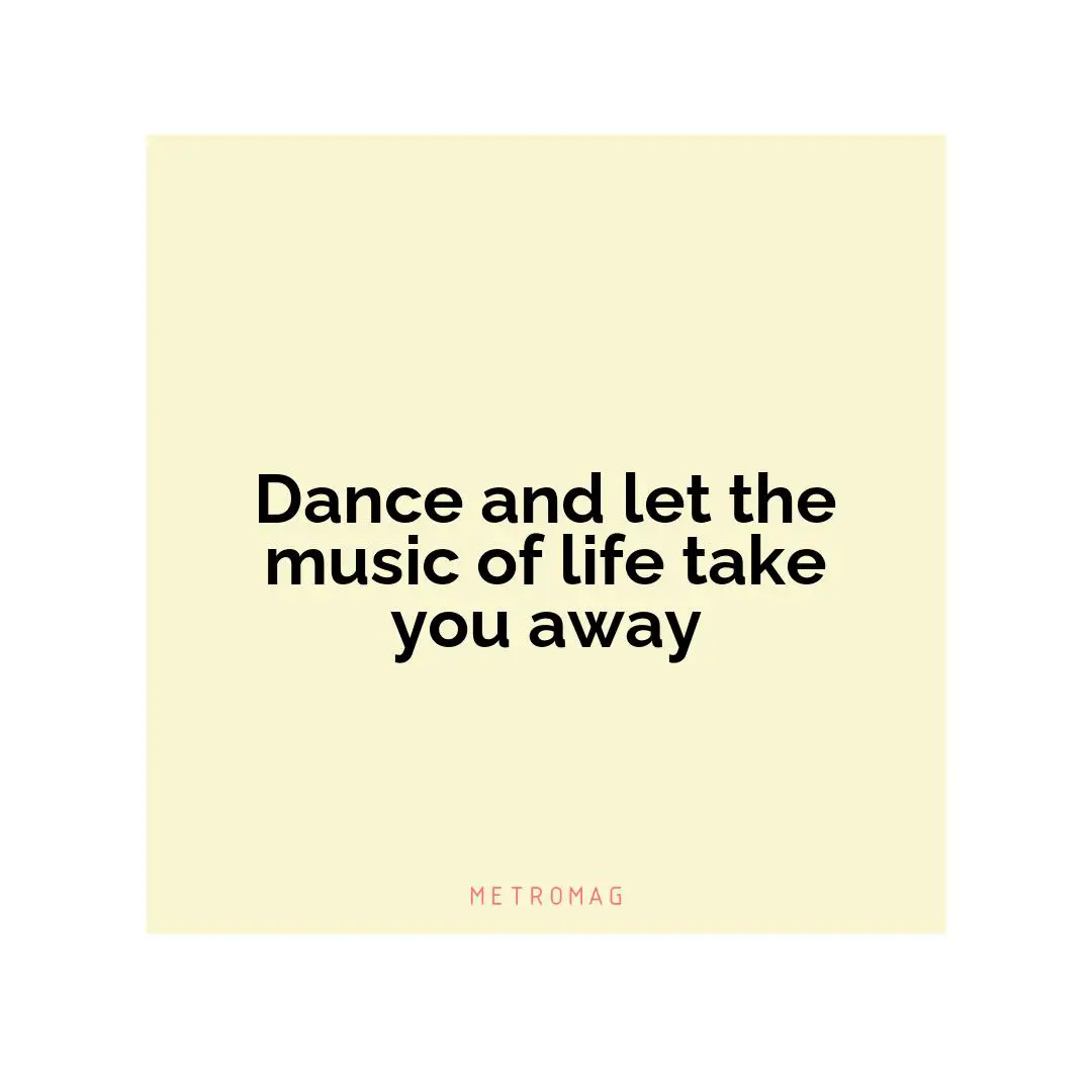 Dance and let the music of life take you away