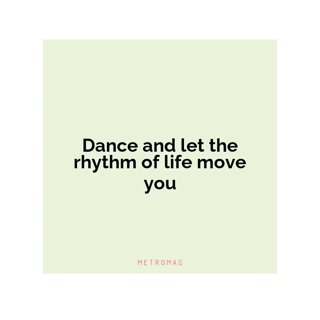 Dance and let the rhythm of life move you