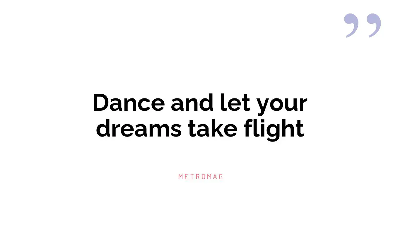 Dance and let your dreams take flight