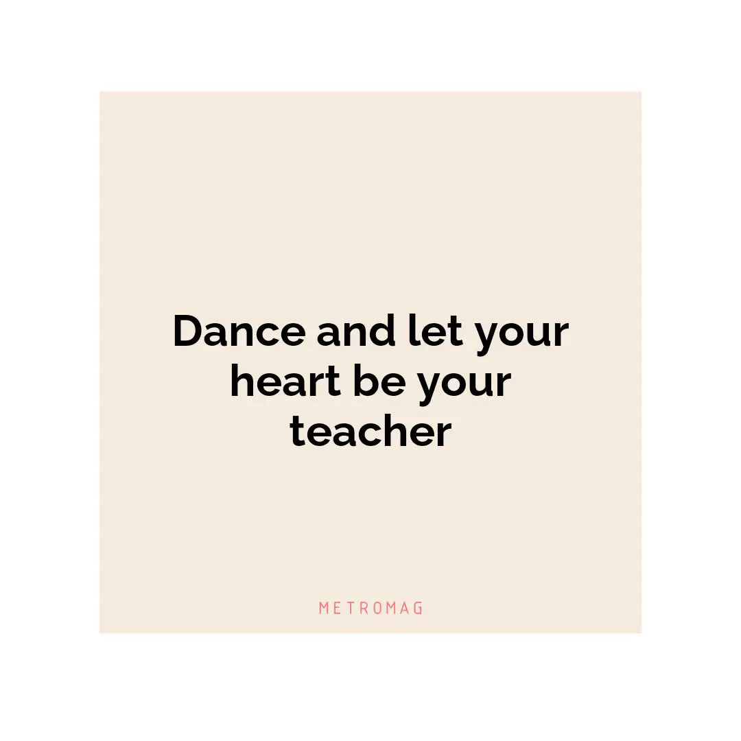 Dance and let your heart be your teacher