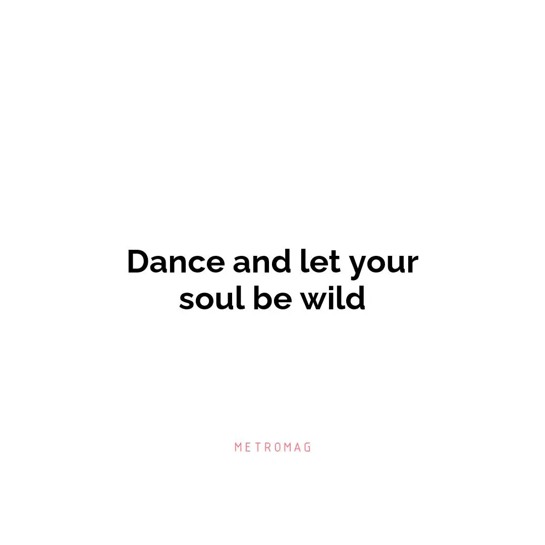 Dance and let your soul be wild