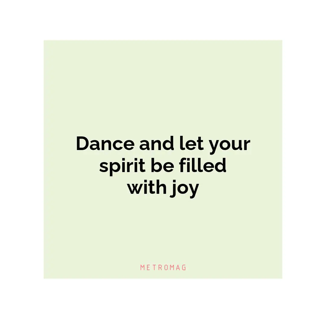 Dance and let your spirit be filled with joy
