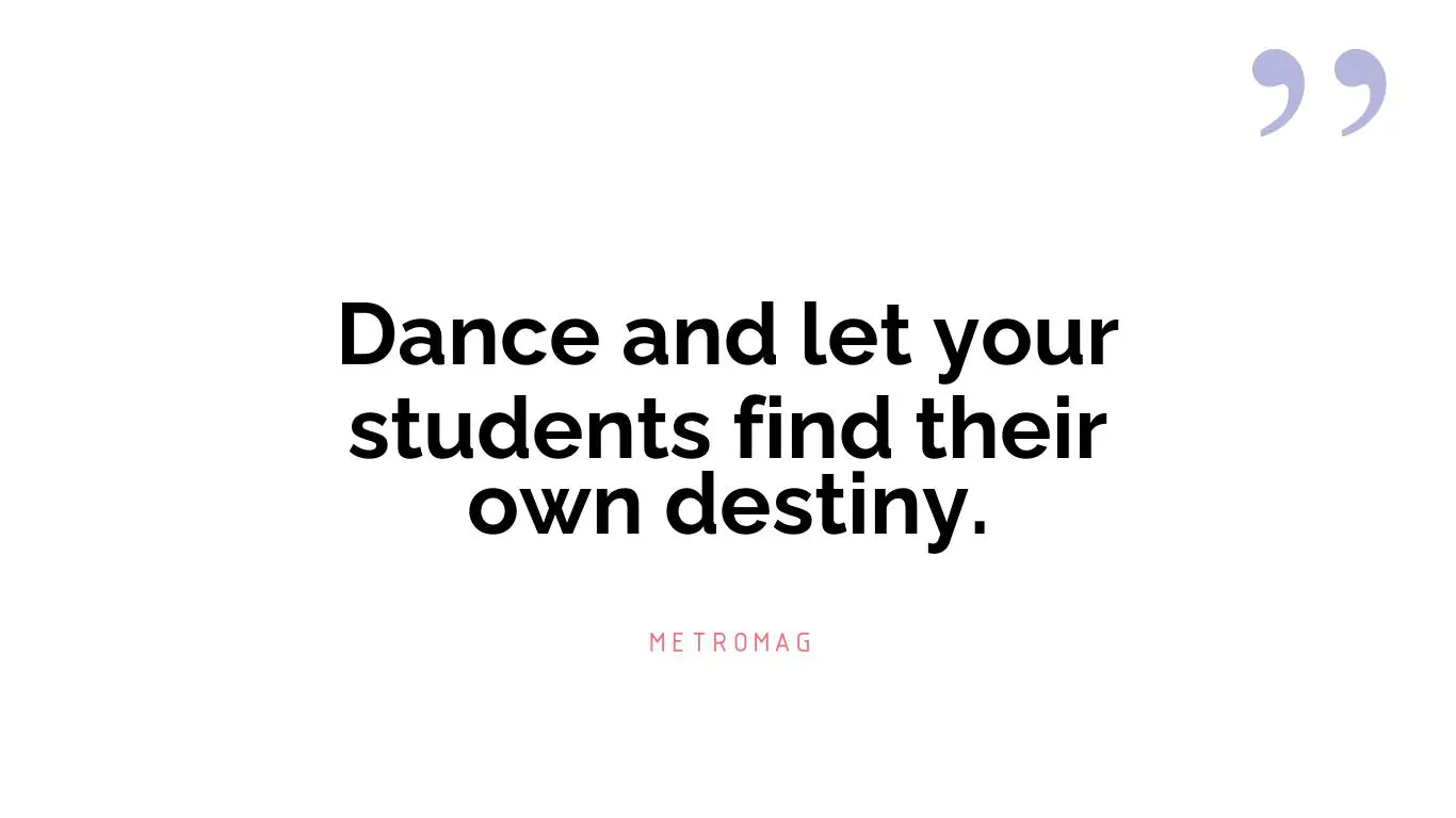 Dance and let your students find their own destiny.