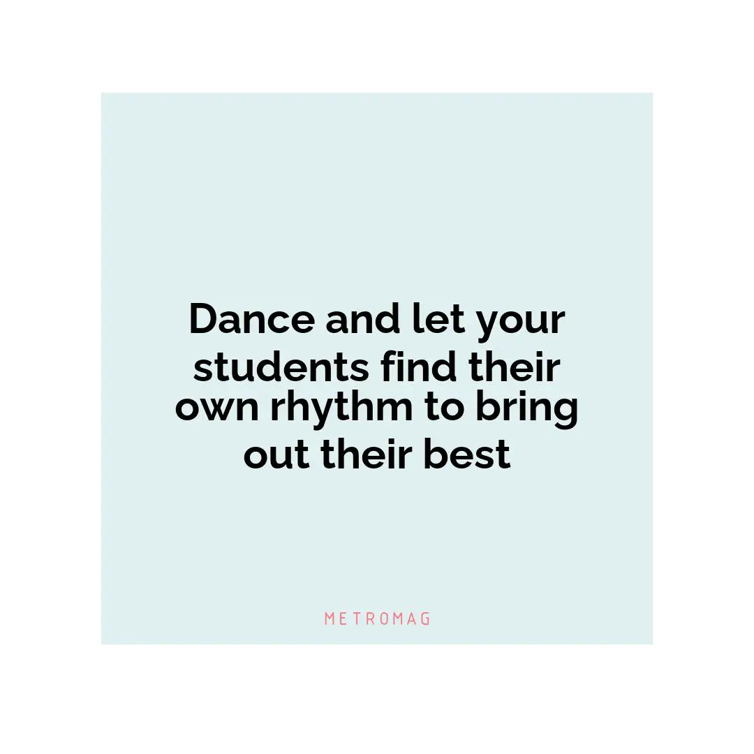 Dance and let your students find their own rhythm to bring out their best