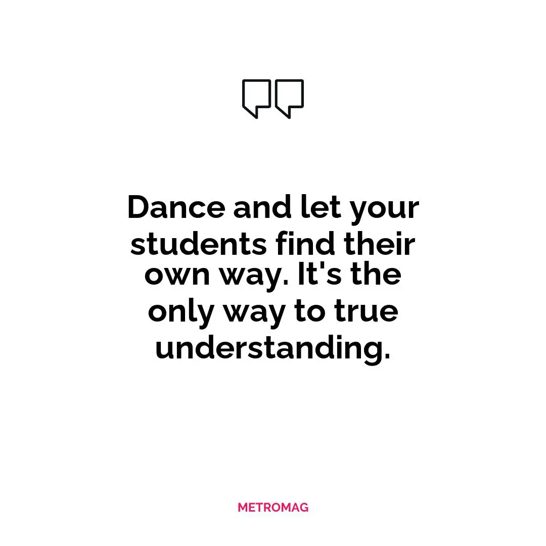 Dance and let your students find their own way. It's the only way to true understanding.