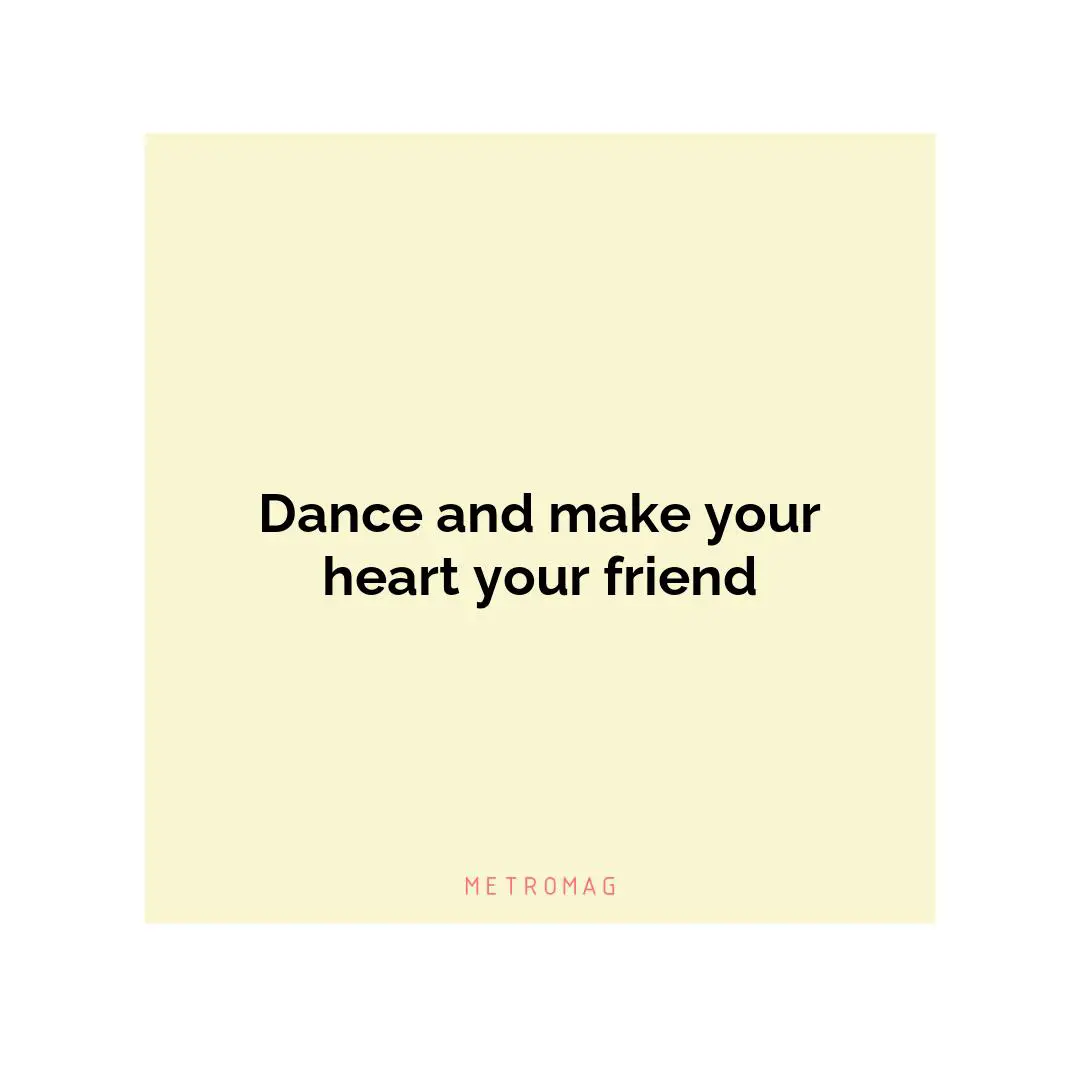 Dance and make your heart your friend