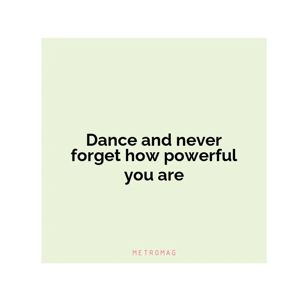 Dance and never forget how powerful you are