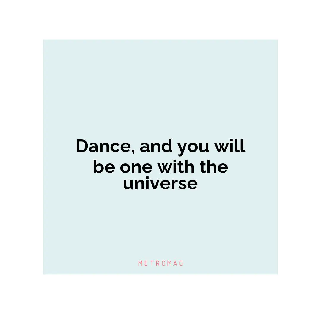 Dance, and you will be one with the universe