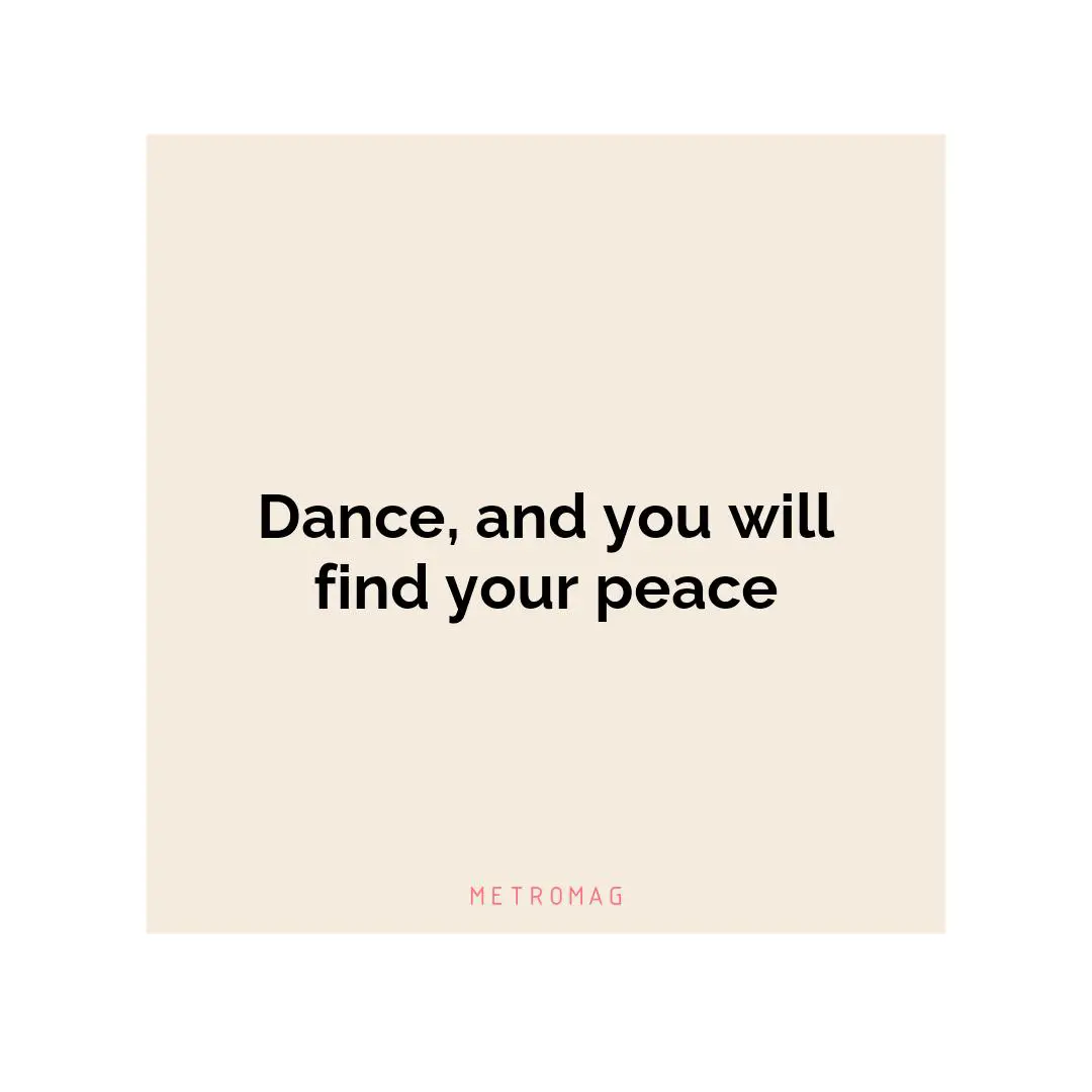 Dance, and you will find your peace