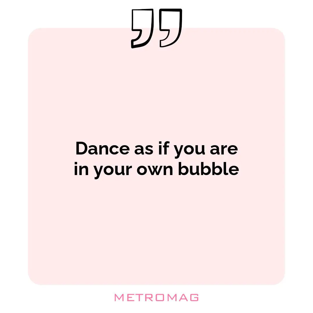 Dance as if you are in your own bubble