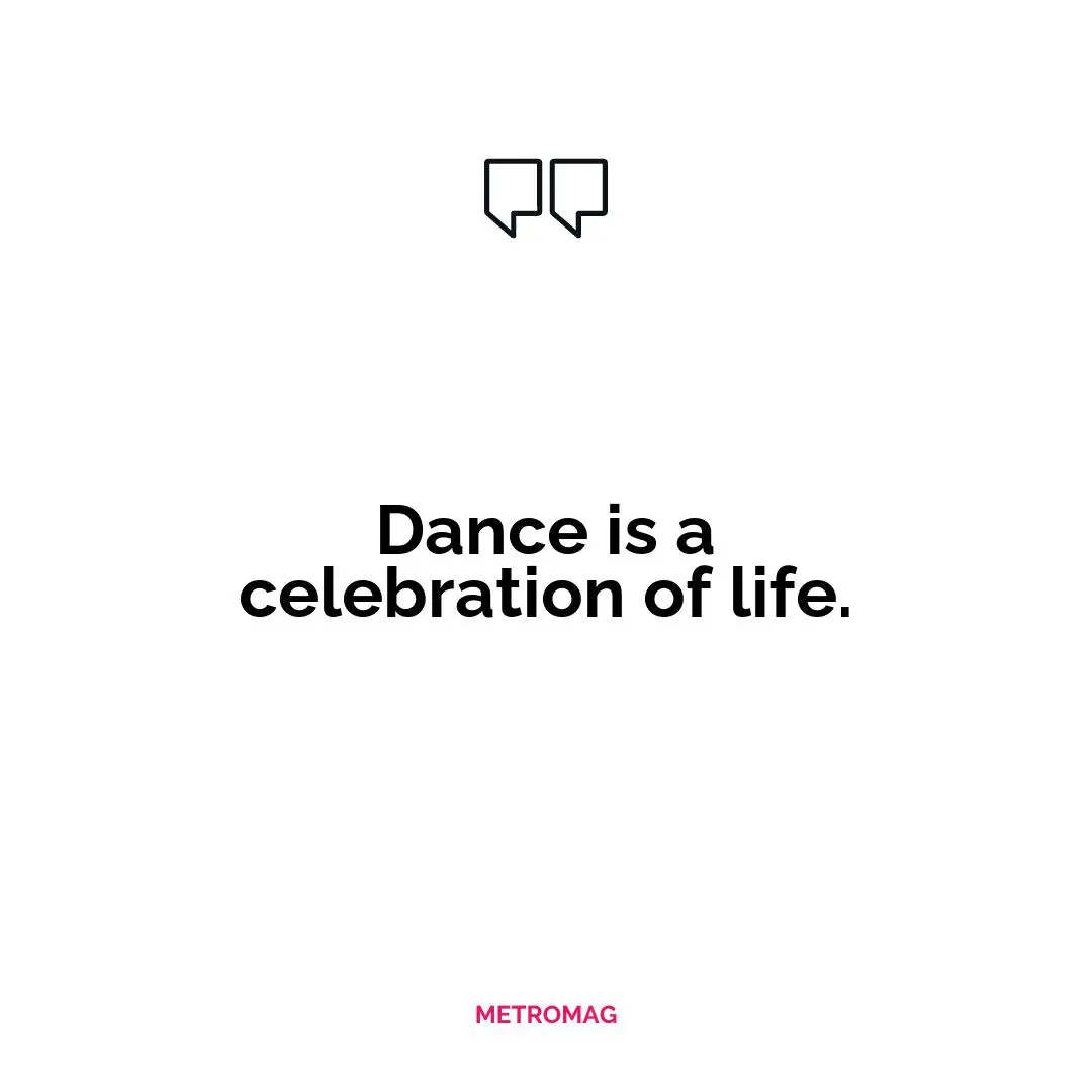 Dance is a celebration of life.