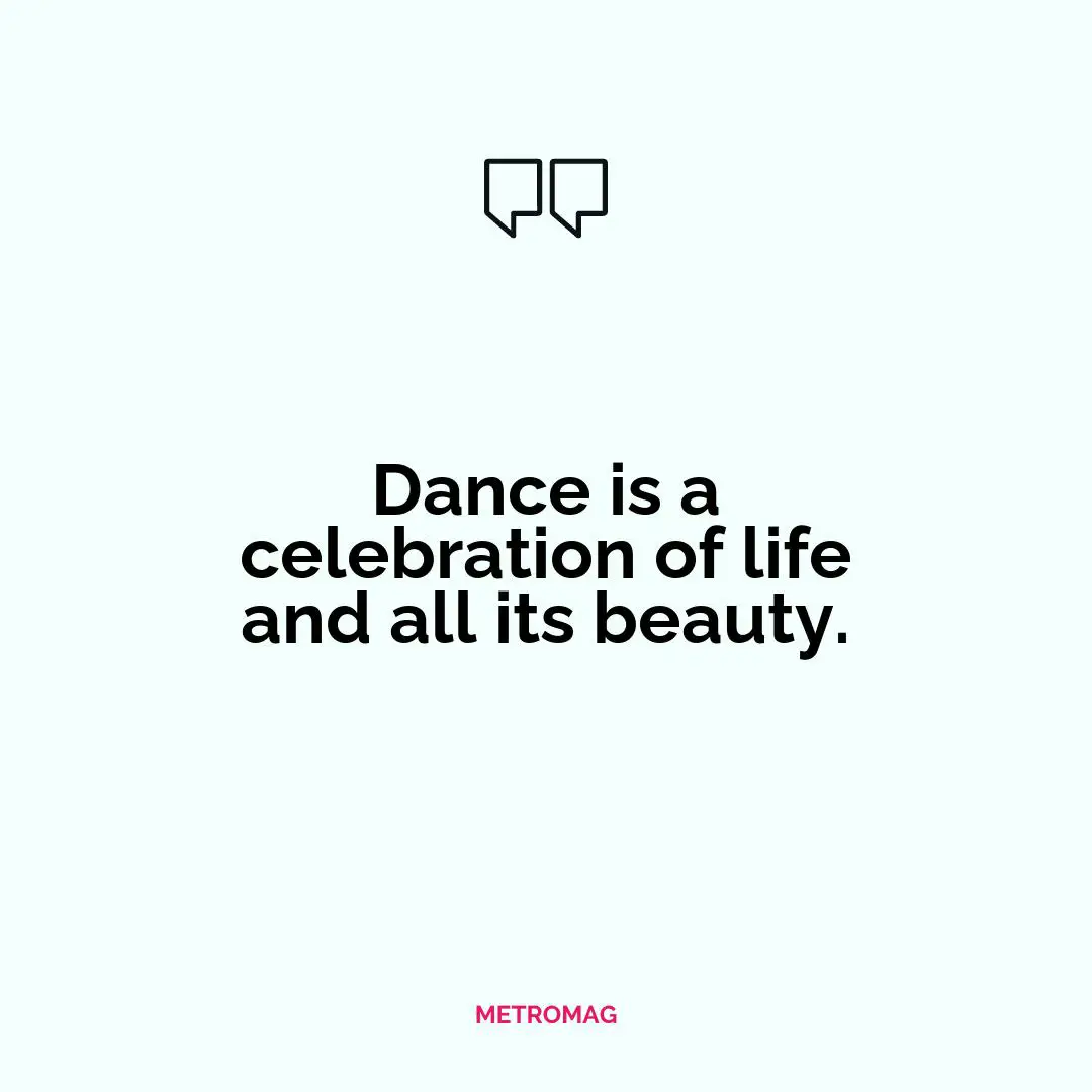Dance is a celebration of life and all its beauty.