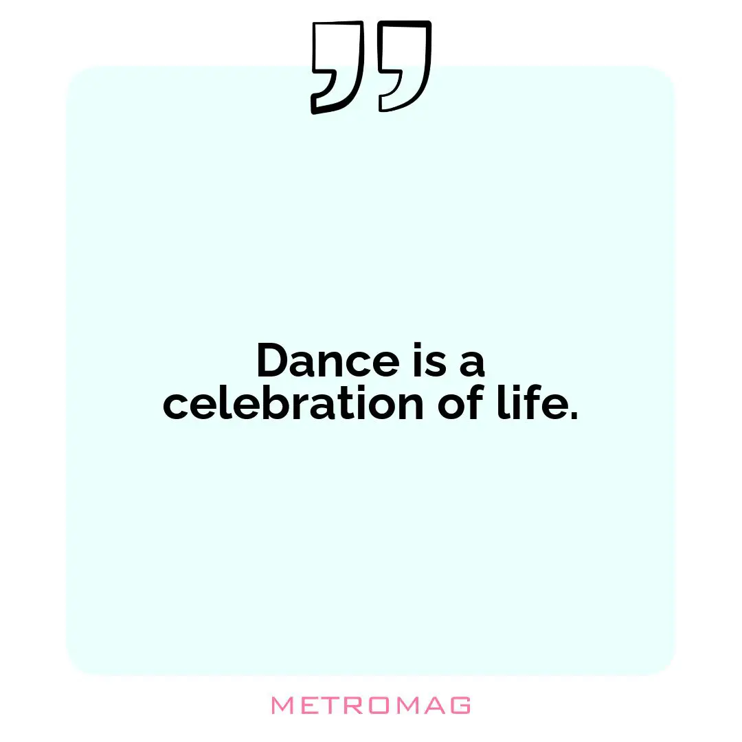 Dance is a celebration of life.