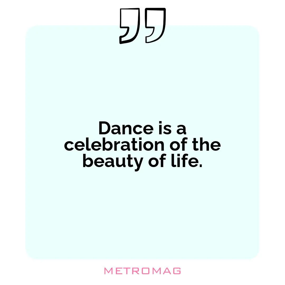 Dance is a celebration of the beauty of life.