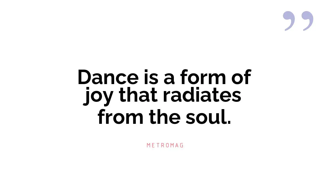Dance is a form of joy that radiates from the soul.