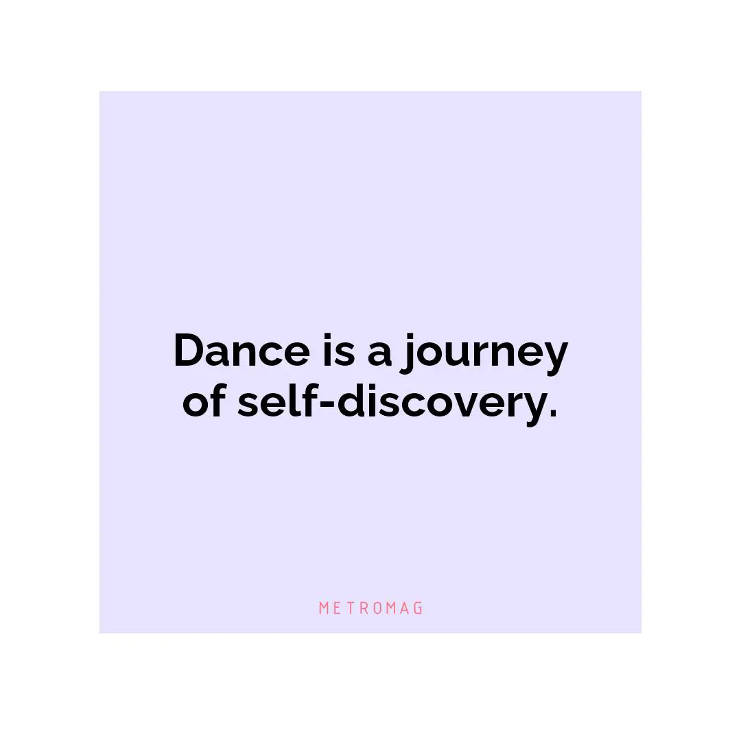 Dance is a journey of self-discovery.