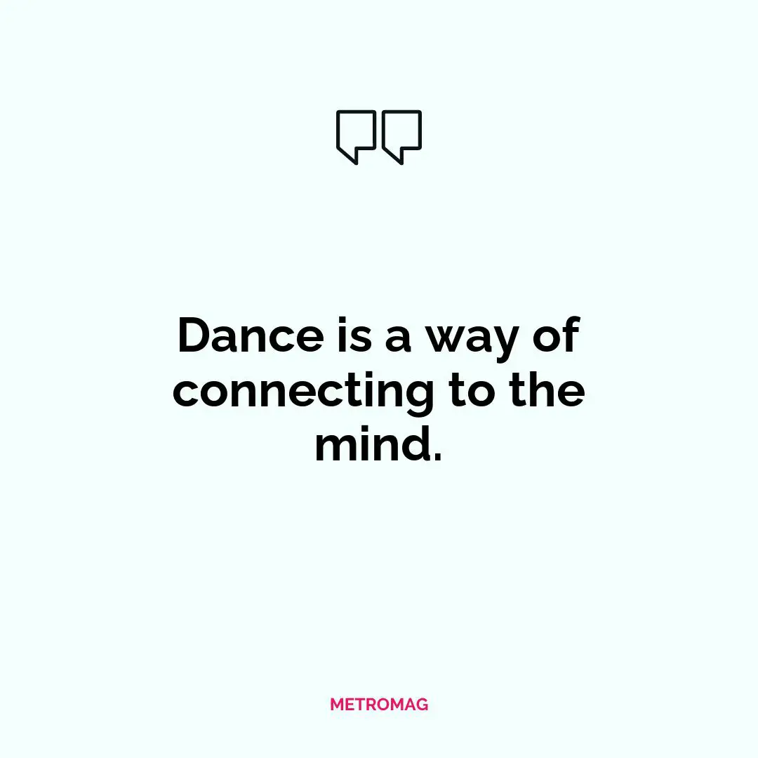 Dance is a way of connecting to the mind.