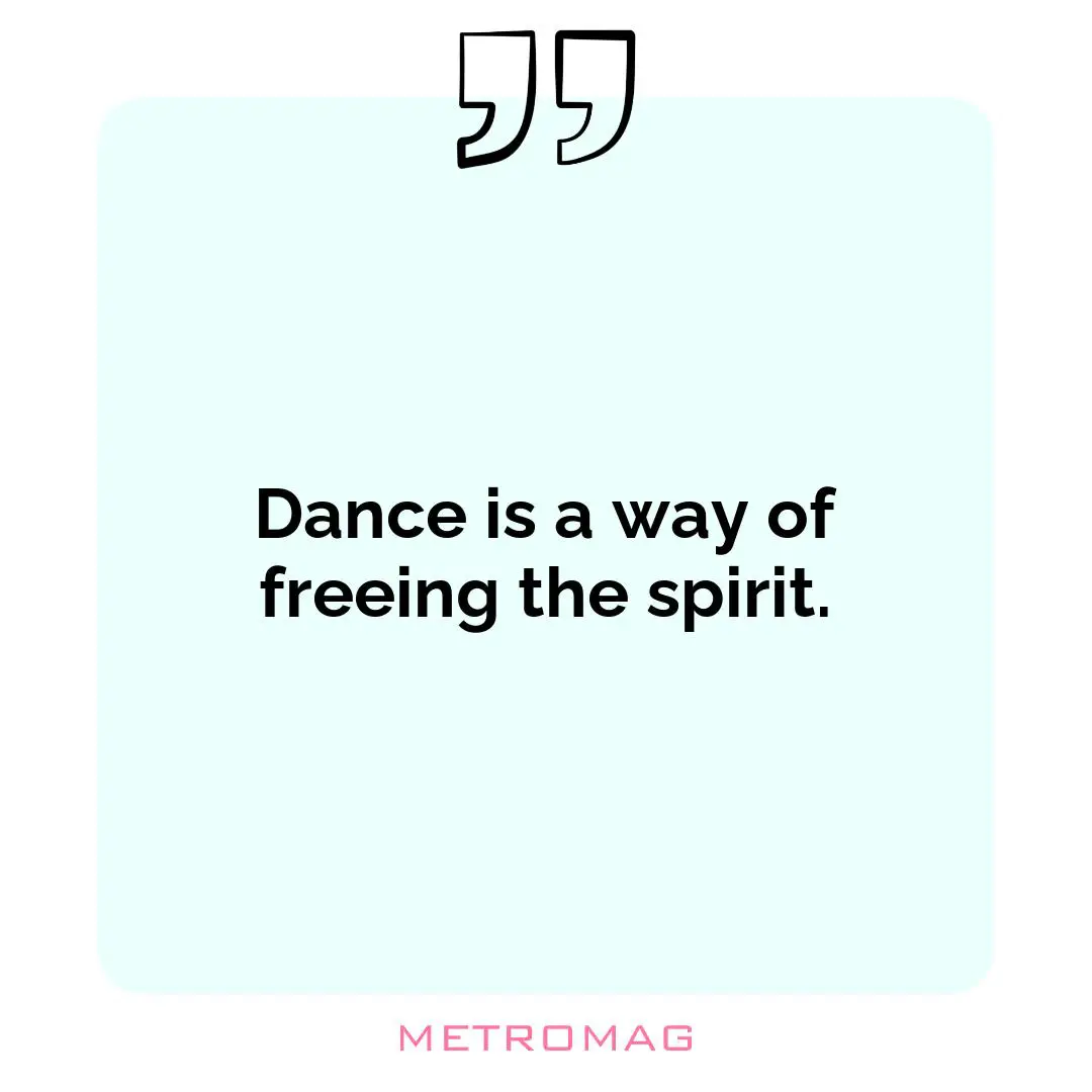 Dance is a way of freeing the spirit.