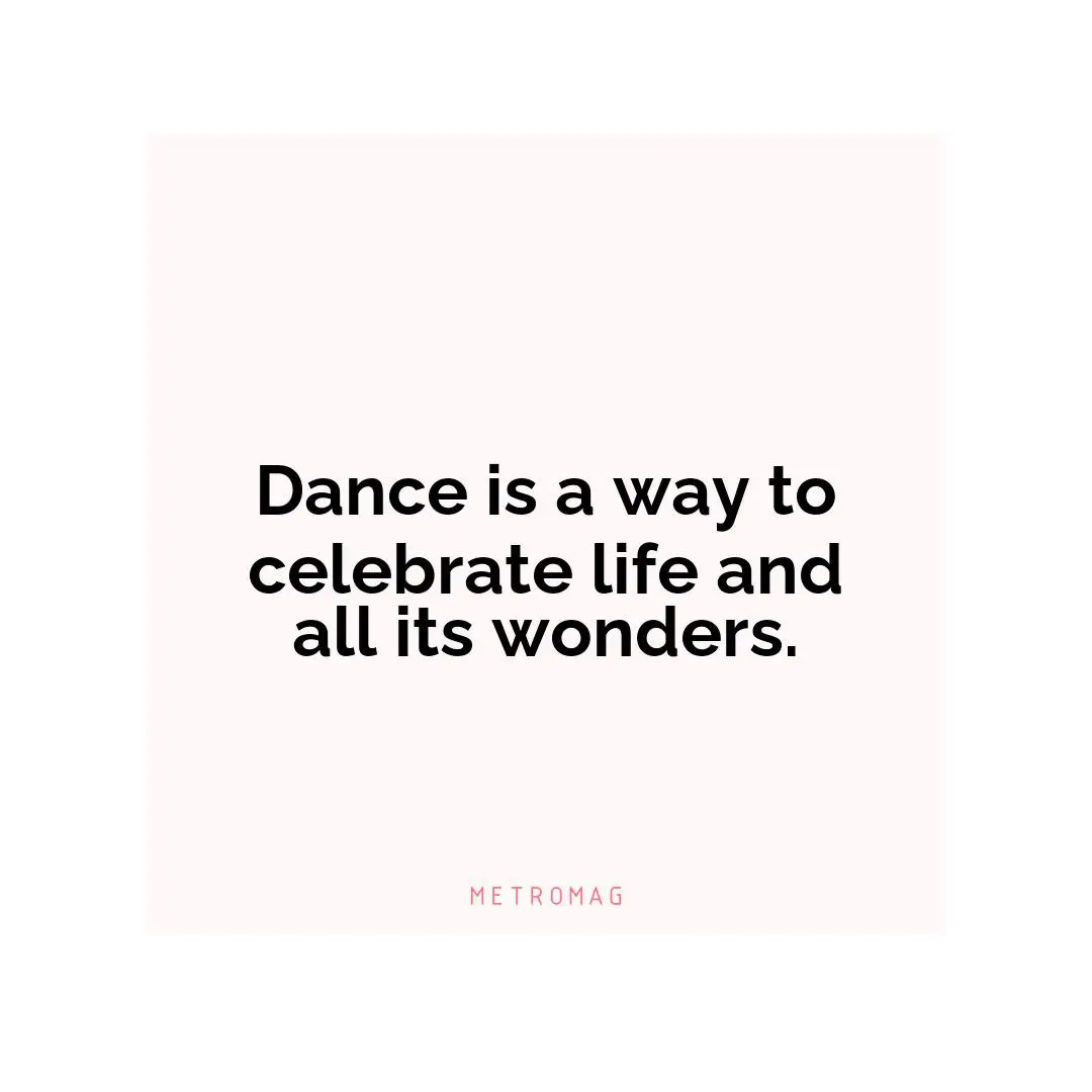 Dance is a way to celebrate life and all its wonders.