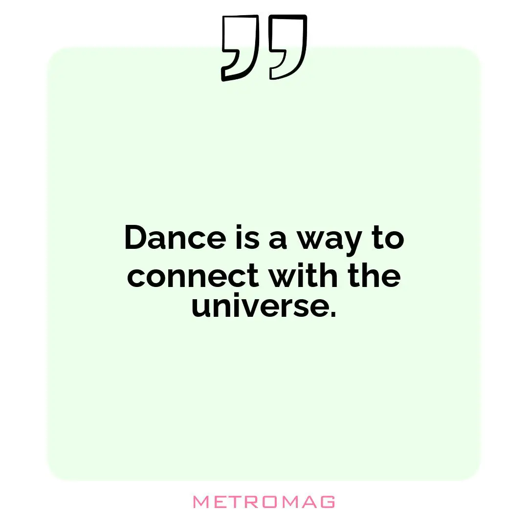 Dance is a way to connect with the universe.