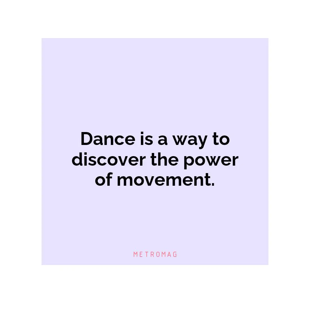 Dance is a way to discover the power of movement.