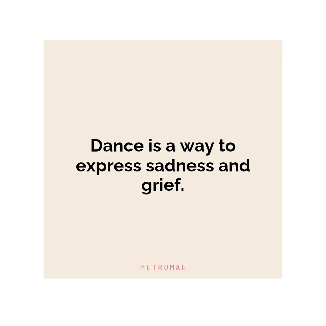 Dance is a way to express sadness and grief.