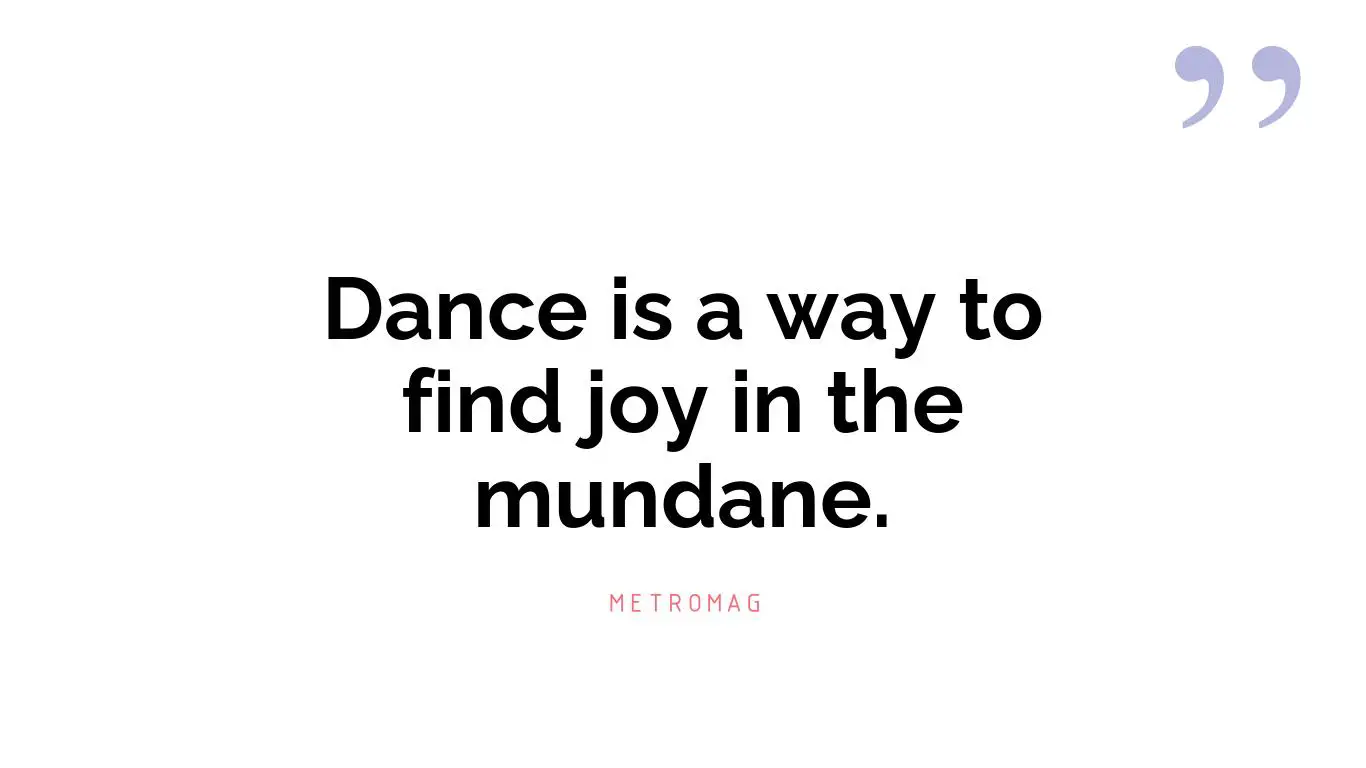 Dance is a way to find joy in the mundane.