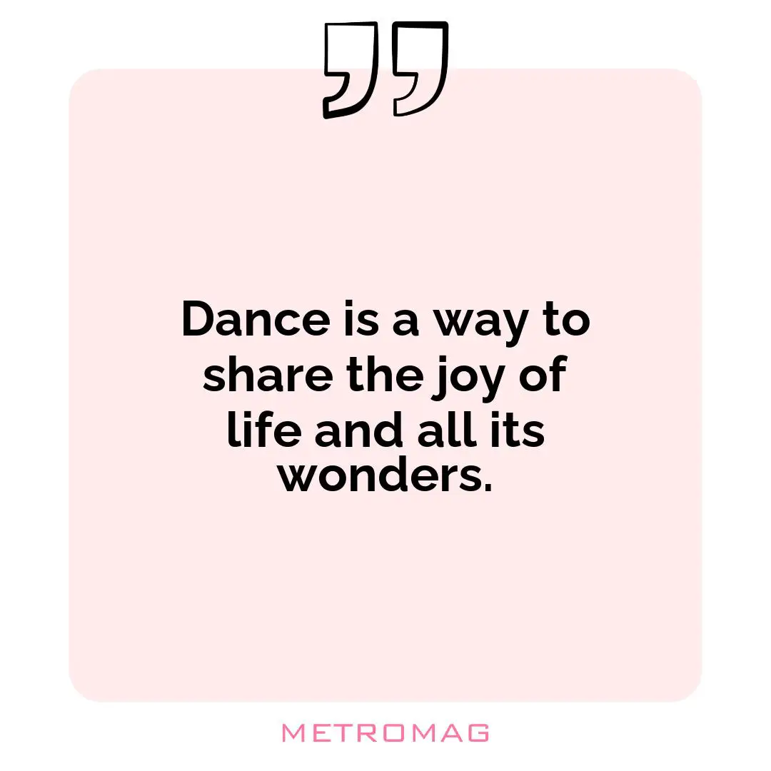 Dance is a way to share the joy of life and all its wonders.