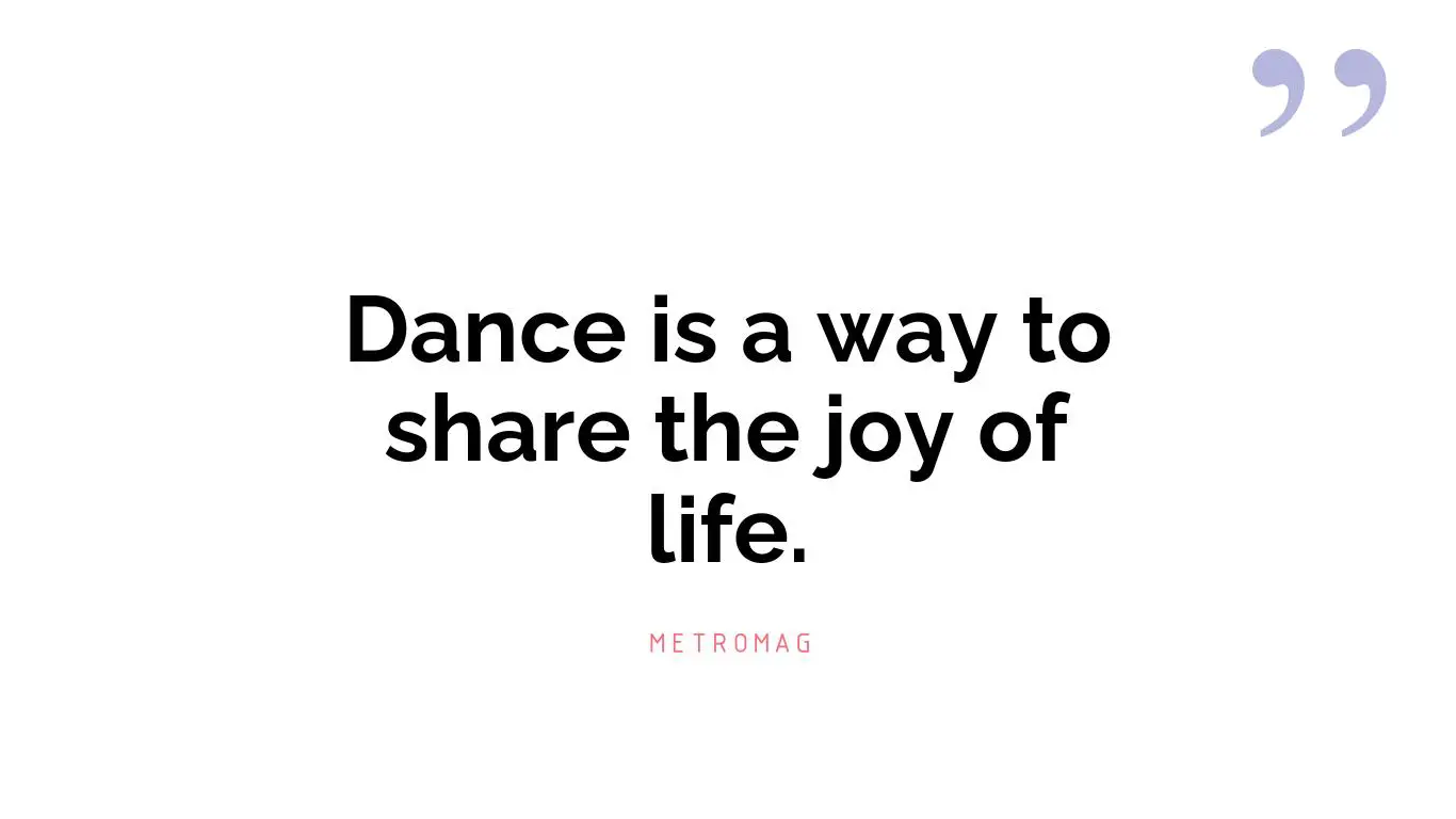 Dance is a way to share the joy of life.