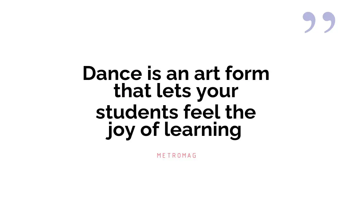 Dance is an art form that lets your students feel the joy of learning