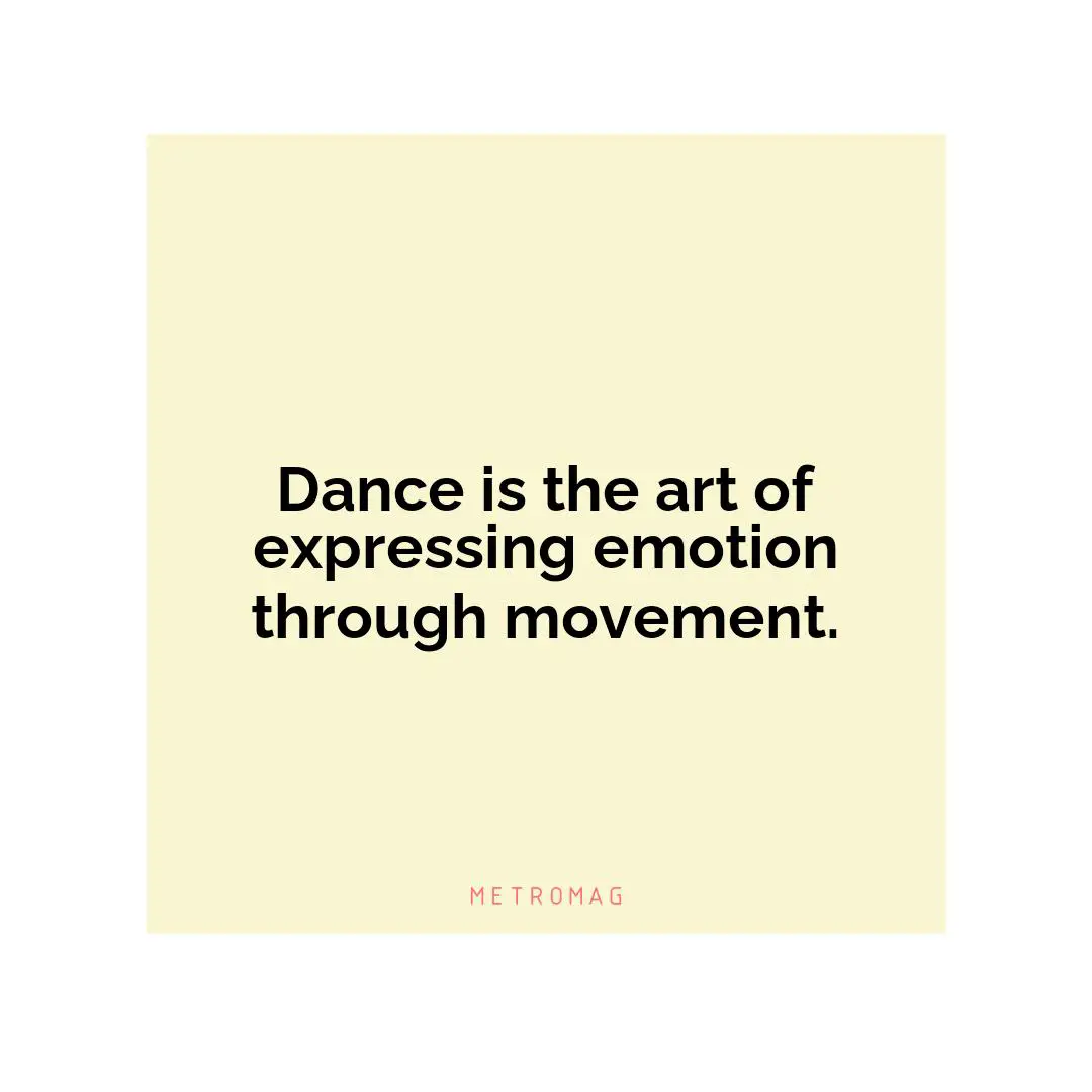 Dance is the art of expressing emotion through movement.