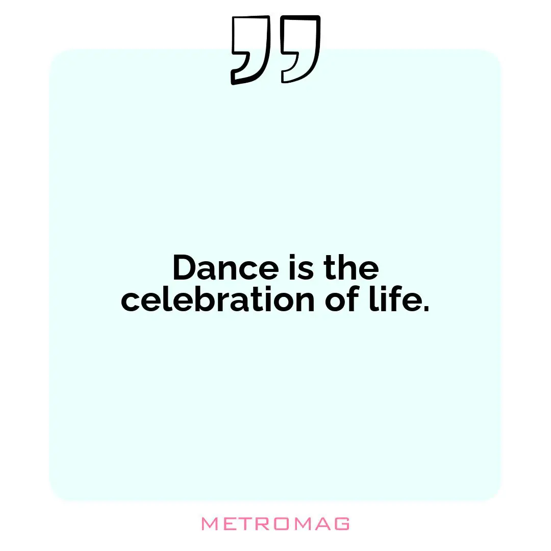 Dance is the celebration of life.