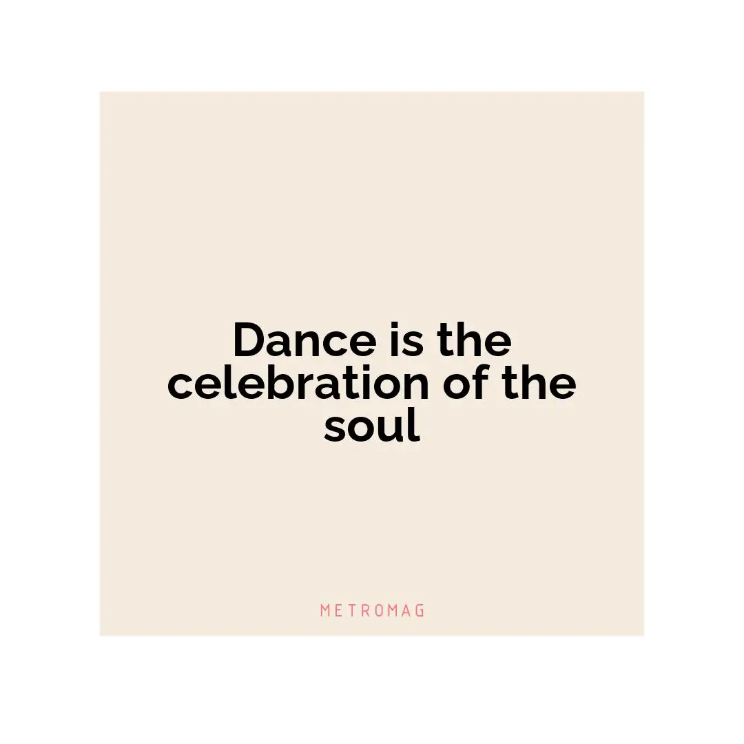Dance is the celebration of the soul