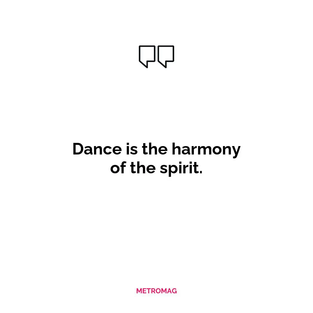 Dance is the harmony of the spirit.