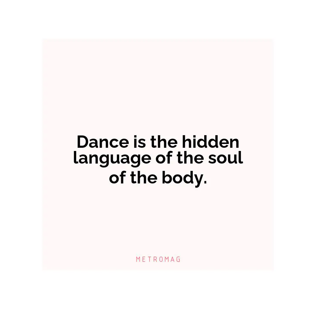 Dance is the hidden language of the soul of the body.