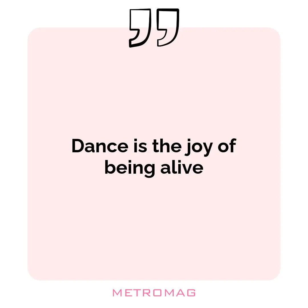 Dance is the joy of being alive