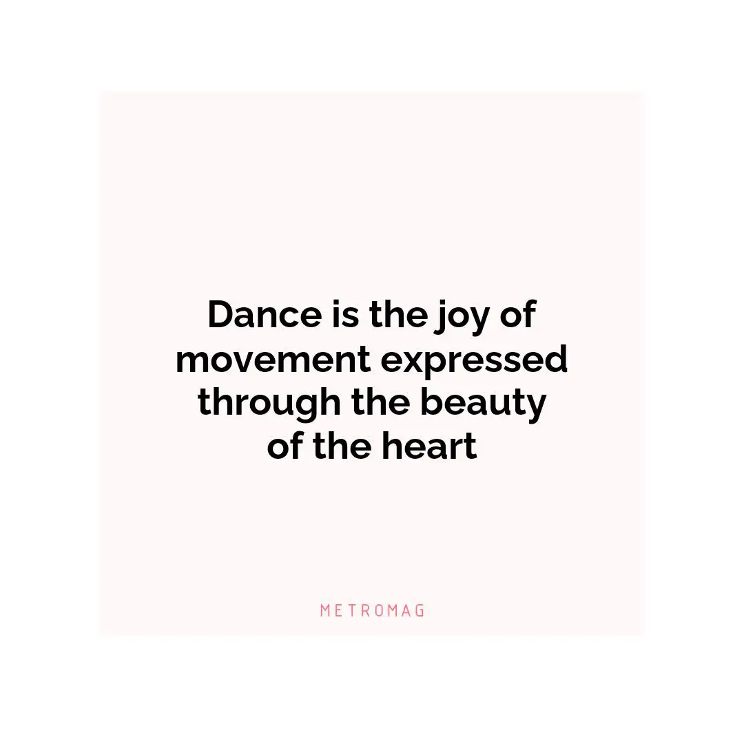 Dance is the joy of movement expressed through the beauty of the heart
