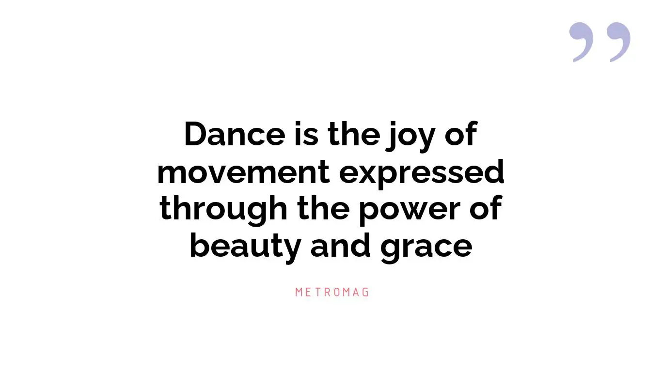 Dance is the joy of movement expressed through the power of beauty and grace