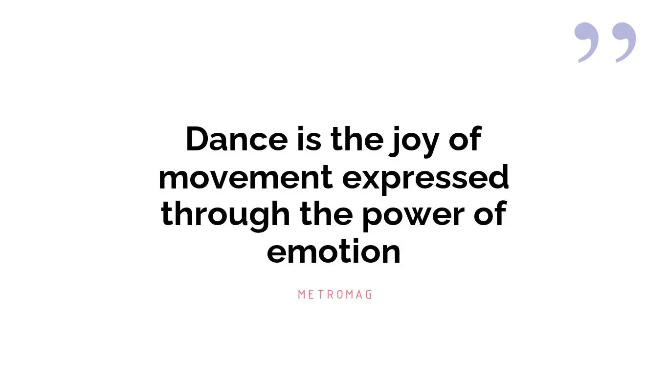 Dance is the joy of movement expressed through the power of emotion