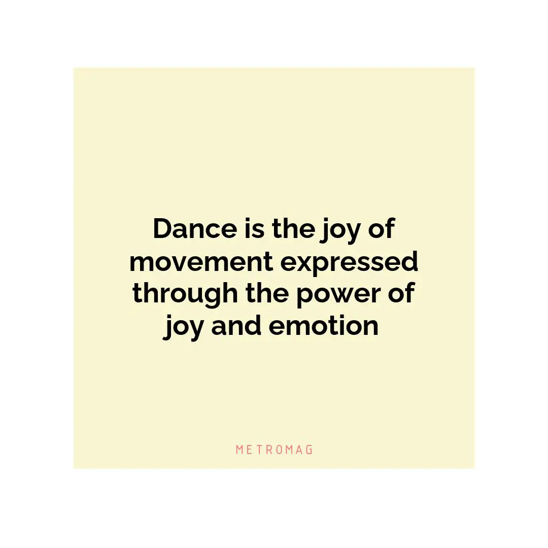 Dance is the joy of movement expressed through the power of joy and emotion