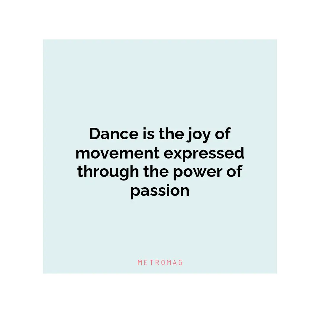 Dance is the joy of movement expressed through the power of passion
