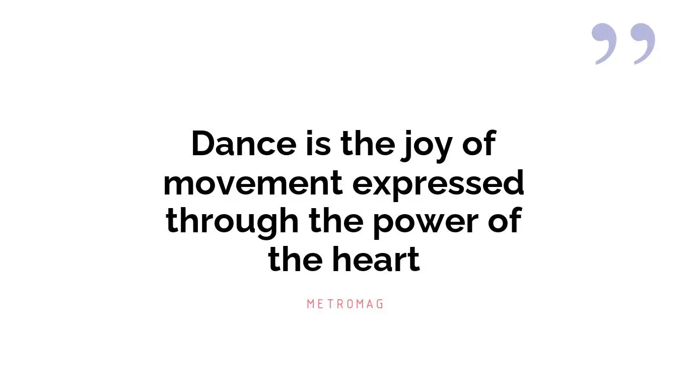 Dance is the joy of movement expressed through the power of the heart