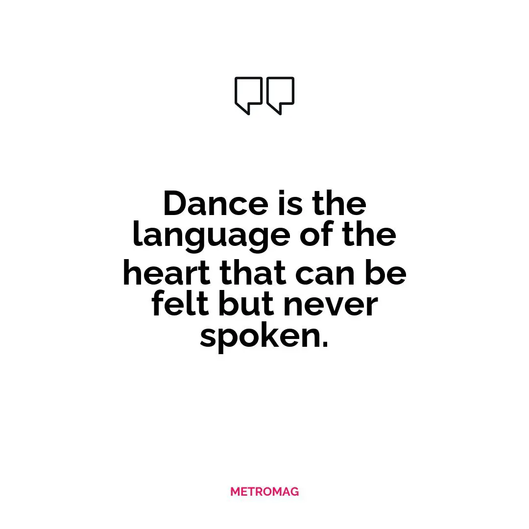 Dance is the language of the heart that can be felt but never spoken.
