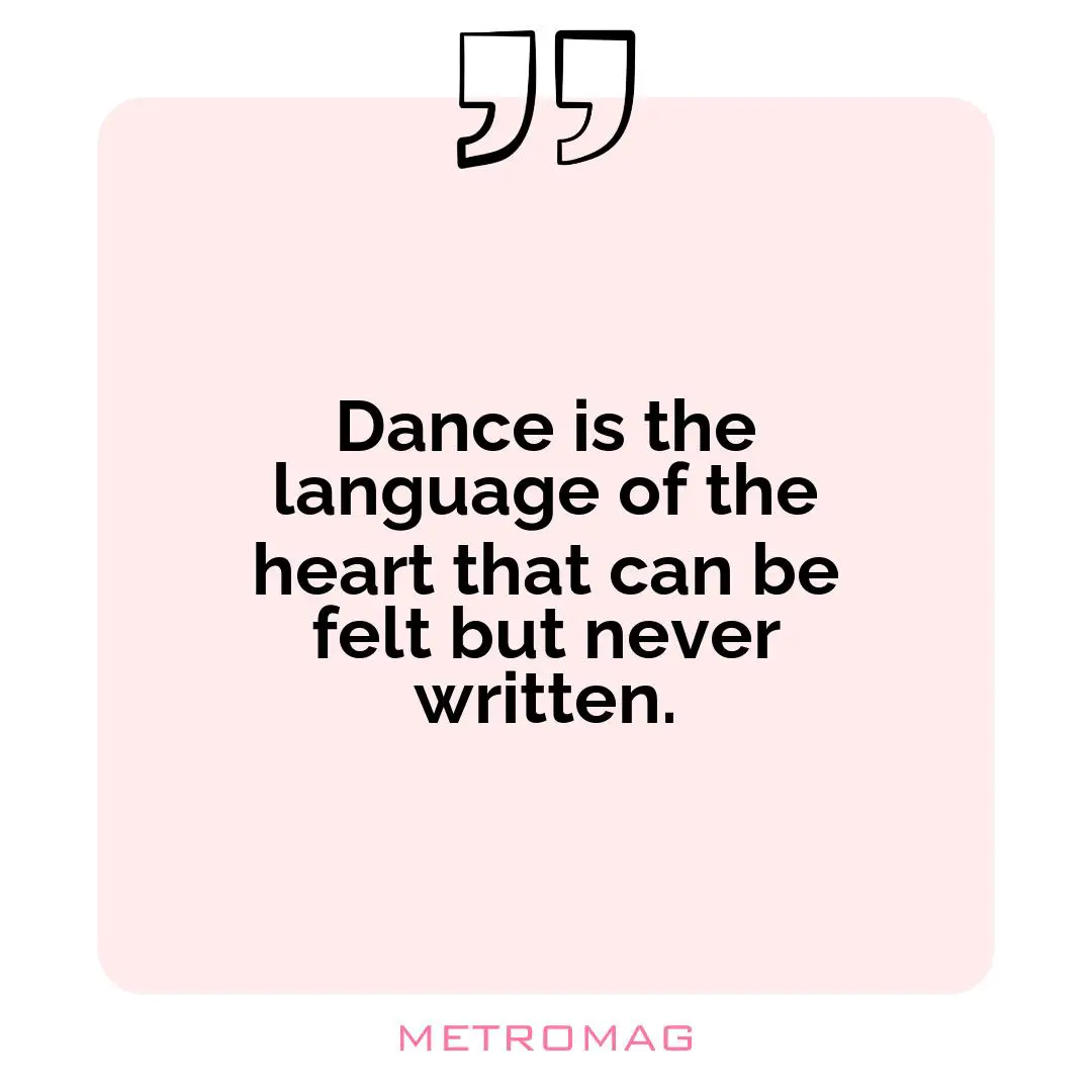 Dance is the language of the heart that can be felt but never written.