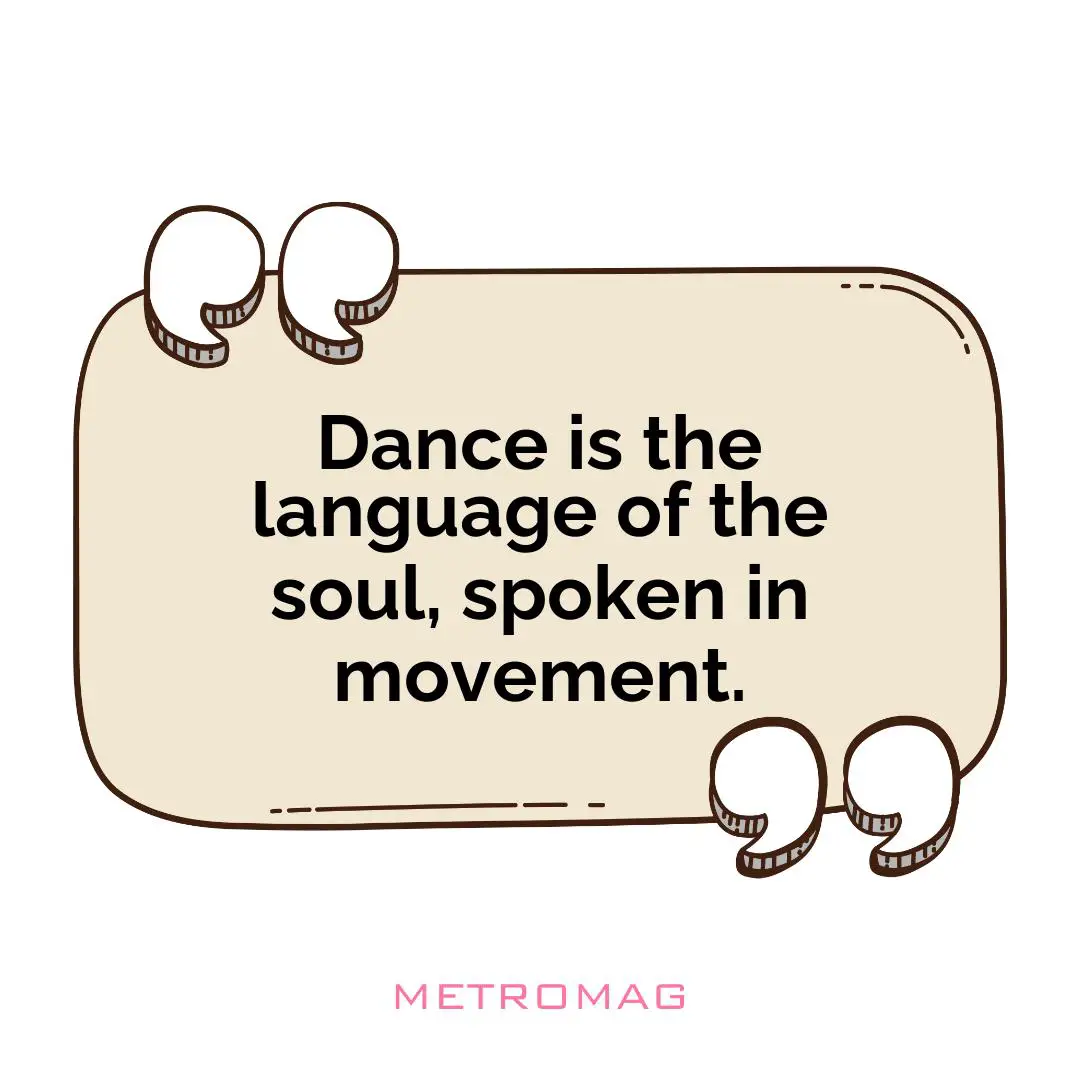 Dance is the language of the soul, spoken in movement.