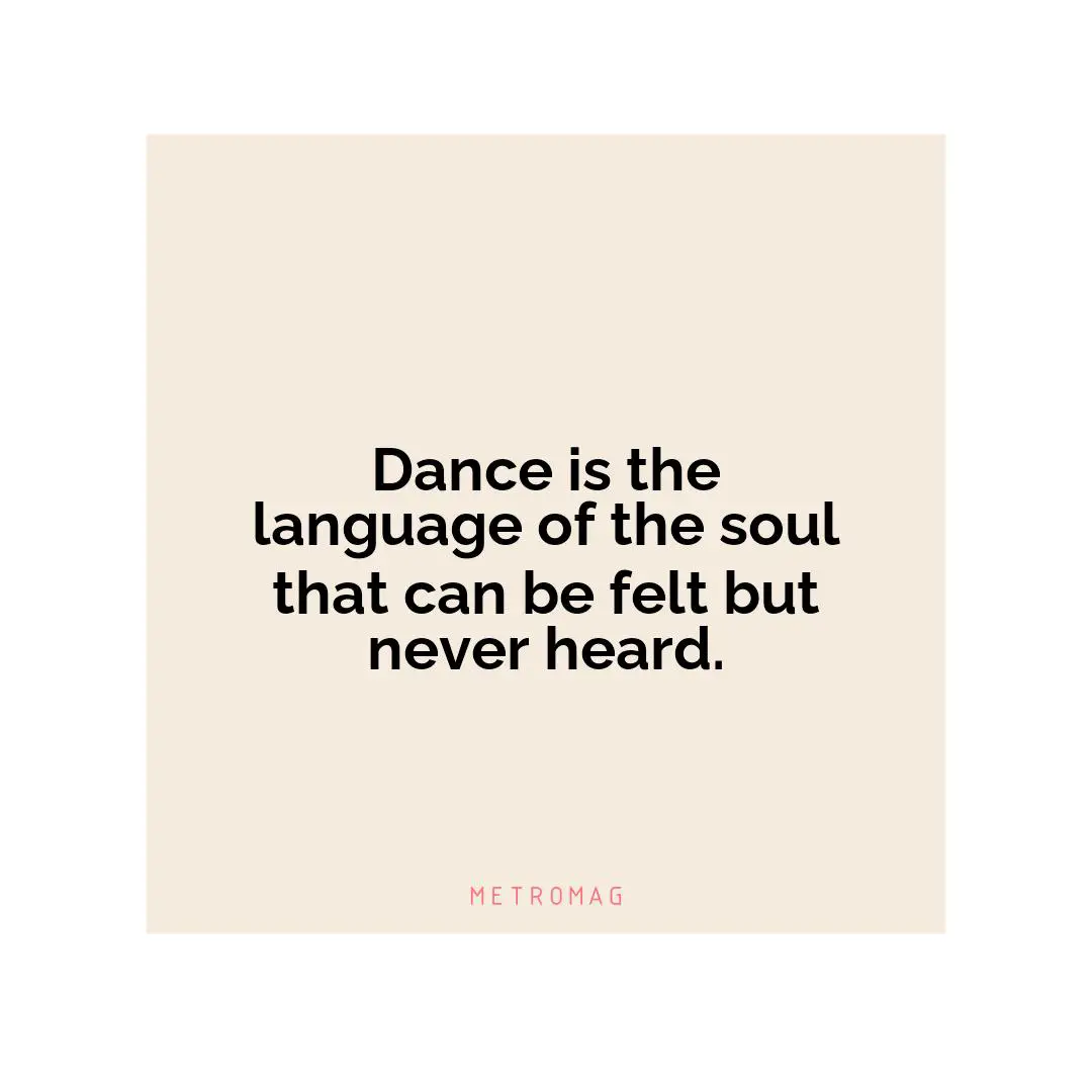 Dance is the language of the soul that can be felt but never heard.
