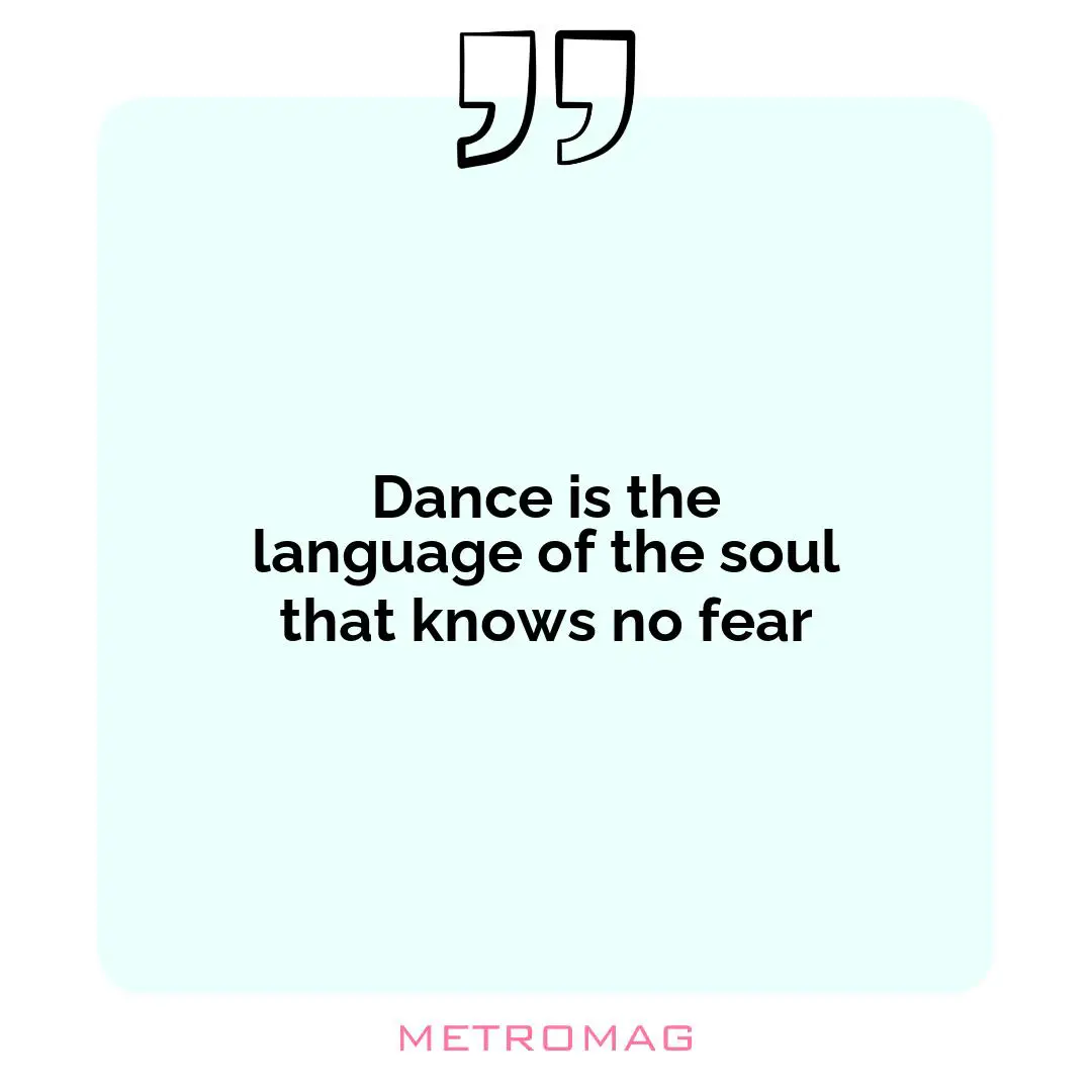 Dance is the language of the soul that knows no fear